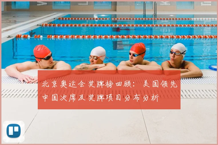 北京奥运会奖牌榜回顾：美国领先中国次席及奖牌项目分布分析
