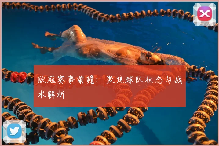 欧冠赛事前瞻：聚焦球队状态与战术解析