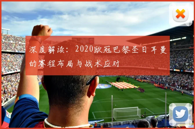 深度解读：2020欧冠巴黎圣日耳曼的赛程布局与战术应对