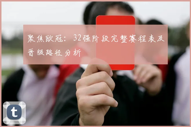 聚焦欧冠：32强阶段完整赛程表及晋级路径分析