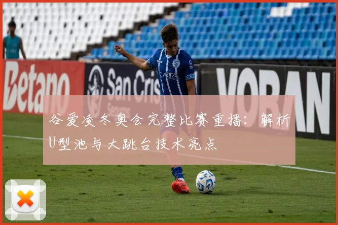 谷爱凌冬奥会完整比赛重播：解析U型池与大跳台技术亮点