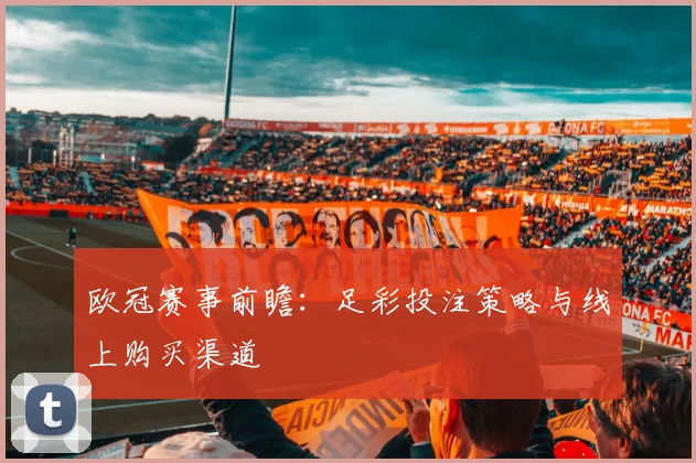 欧冠赛事前瞻：足彩投注策略与线上购买渠道
