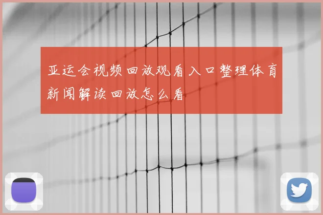亚运会视频回放观看入口整理体育新闻解读回放怎么看
