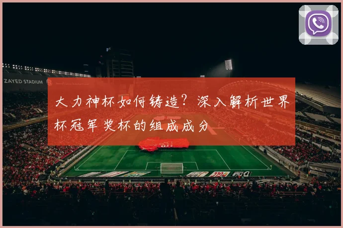 大力神杯如何铸造？深入解析世界杯冠军奖杯的组成成分