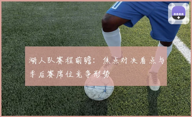 湖人队赛程前瞻：焦点对决看点与季后赛席位竞争形势