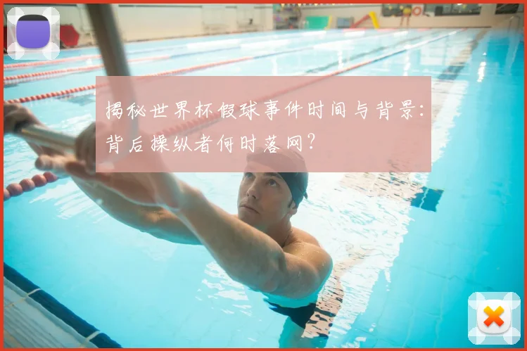 揭秘世界杯假球事件时间与背景：背后操纵者何时落网？