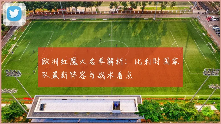 欧洲红魔大名单解析：比利时国家队最新阵容与战术看点